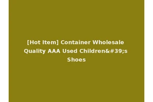 [Hot Item] Container Wholesale Quality AAA Used Children's Shoes