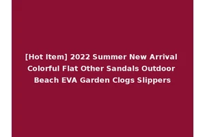 [Hot Item] 2022 Summer New Arrival Colorful Flat Other Sandals Outdoor Beach EVA Garden Clogs Slippers