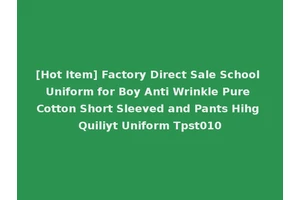 [Hot Item] Factory Direct Sale School Uniform for Boy Anti Wrinkle Pure Cotton Short Sleeved and Pants Hihg Quiliyt Uniform Tpst010