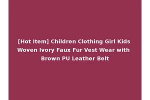 [Hot Item] Children Clothing Girl Kids Woven Ivory Faux Fur Vest Wear with Brown PU Leather Belt