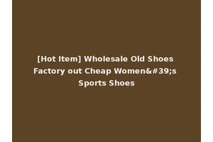 [Hot Item] Wholesale Old Shoes Factory out Cheap Women's Sports Shoes