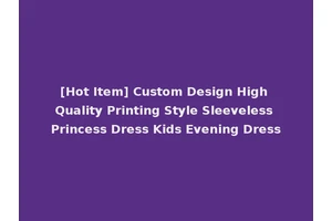[Hot Item] Custom Design High Quality Printing Style Sleeveless Princess Dress Kids Evening Dress