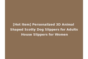 [Hot Item] Personalized 3D Animal Shaped Scotty Dog Slippers for Adults House Slippers for Women