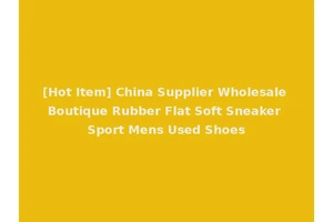 [Hot Item] China Supplier Wholesale Boutique Rubber Flat Soft Sneaker Sport Mens Used Shoes