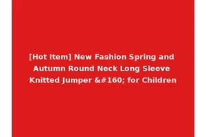 [Hot Item] New Fashion Spring and Autumn Round Neck Long Sleeve Knitted Jumper   for Children