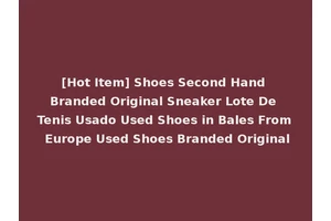 [Hot Item] Shoes Second Hand Branded Original Sneaker Lote De Tenis Usado Used Shoes in Bales From Europe Used Shoes Branded Original