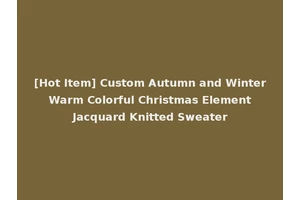 [Hot Item] Custom Autumn and Winter Warm Colorful Christmas Element Jacquard Knitted Sweater