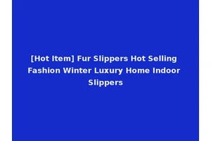 [Hot Item] Fur Slippers Hot Selling Fashion Winter Luxury Home Indoor Slippers