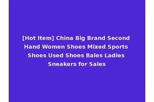 [Hot Item] China Big Brand Second Hand Women Shoes Mixed Sports Shoes Used Shoes Bales Ladies Sneakers for Sales