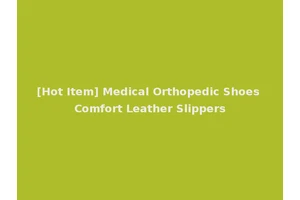 [Hot Item] Medical Orthopedic Shoes Comfort Leather Slippers