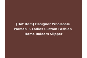 [Hot Item] Designer Wholesale Women′ S Ladies Custom Fashion Home Indoors Slipper
