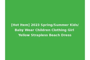 [Hot Item] 2023 Spring/Summer Kids/Baby Wear Children Clothing Girl Yellow Strapless Beach Dress