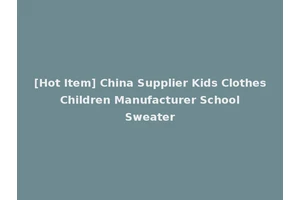 [Hot Item] China Supplier Kids Clothes Children Manufacturer School Sweater