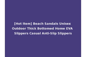 [Hot Item] Beach Sandals Unisex Outdoor Thick Bottomed Home EVA Slippers Casual Anti-Slip Slippers