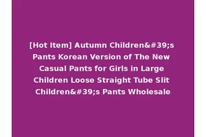 [Hot Item] Autumn Children's Pants Korean Version of The New Casual Pants for Girls in Large Children Loose Straight Tube Slit Children's Pants Wholesale