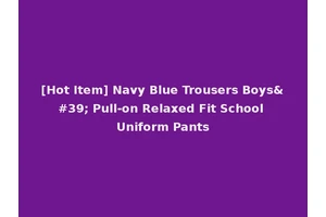 [Hot Item] Navy Blue Trousers Boys' Pull-on Relaxed Fit School Uniform Pants