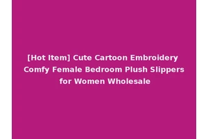 [Hot Item] Cute Cartoon Embroidery Comfy Female Bedroom Plush Slippers for Women Wholesale