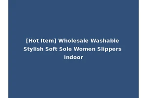 [Hot Item] Wholesale Washable Stylish Soft Sole Women Slippers Indoor