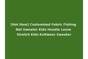[Hot Item] Customized Fabric Fishing Net Sweater Kids Hoodie Loose Stretch Kids Knitwear Sweater
