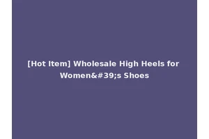 [Hot Item] Wholesale High Heels for Women's Shoes
