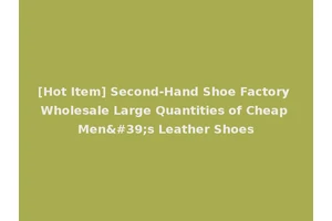[Hot Item] Second-Hand Shoe Factory Wholesale Large Quantities of Cheap Men's Leather Shoes