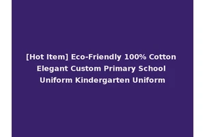 [Hot Item] Eco-Friendly 100% Cotton Elegant Custom Primary School Uniform Kindergarten Uniform