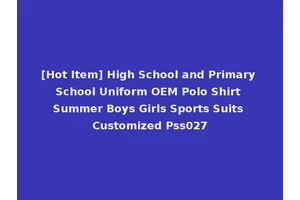 [Hot Item] High School and Primary School Uniform OEM Polo Shirt Summer Boys Girls Sports Suits Customized Pss027