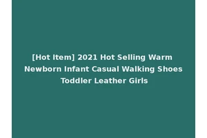 [Hot Item] 2021 Hot Selling Warm Newborn Infant Casual Walking Shoes Toddler Leather Girls