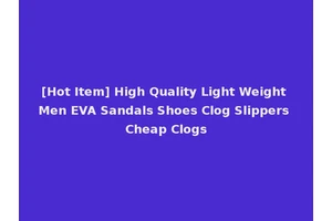 [Hot Item] High Quality Light Weight Men EVA Sandals Shoes Clog Slippers Cheap Clogs