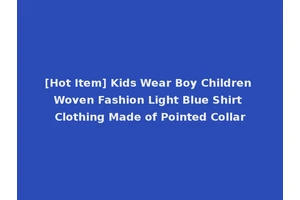 [Hot Item] Kids Wear Boy Children Woven Fashion Light Blue Shirt Clothing Made of Pointed Collar