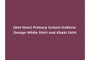 [Hot Item] Primary School Uniform Design White Shirt and Khaki Skirt
