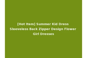 [Hot Item] Summer Kid Dress Sleeveless Back Zipper Design Flower Girl Dresses