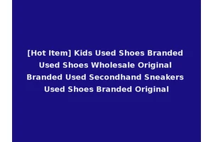 [Hot Item] Kids Used Shoes Branded Used Shoes Wholesale Original Branded Used Secondhand Sneakers Used Shoes Branded Original