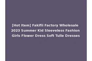[Hot Item] Fakifii Factory Wholesale 2023 Summer Kid Sleeveless Fashion Girls Flower Dress Soft Tulle Dresses