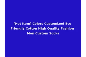 [Hot Item] Colors Customized Eco Friendly Cotton High Quality Fashion Men Custom Socks