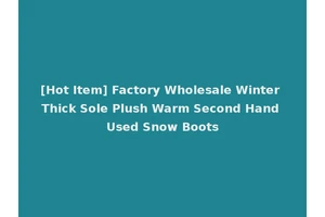 [Hot Item] Factory Wholesale Winter Thick Sole Plush Warm Second Hand Used Snow Boots