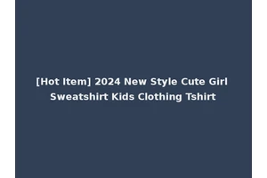 [Hot Item] 2024 New Style Cute Girl Sweatshirt Kids Clothing Tshirt