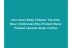 [Hot Item] Baby Pullover Top Kids Wear Children's Printed Warm Padded Sweater Baby Clothes