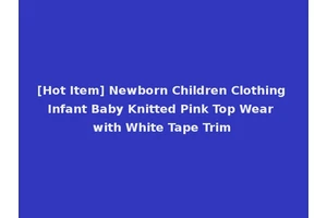 [Hot Item] Newborn Children Clothing Infant Baby Knitted Pink Top Wear with White Tape Trim