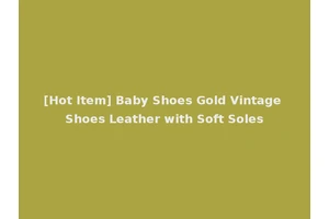 [Hot Item] Baby Shoes Gold Vintage Shoes Leather with Soft Soles