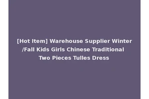[Hot Item] Warehouse Supplier Winter/Fall Kids Girls Chinese Traditional Two Pieces Tulles Dress
