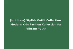 [Hot Item] Stylish Outfit Collection: Modern Kids Fashion Collection for Vibrant Youth
