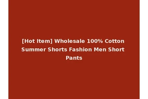 [Hot Item] Wholesale 100% Cotton Summer Shorts Fashion Men Short Pants