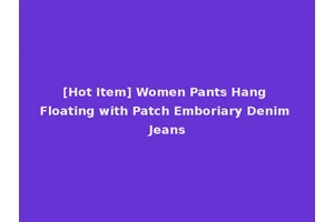 [Hot Item] Women Pants Hang Floating with Patch Emboriary Denim Jeans