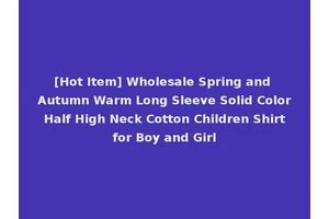 [Hot Item] Wholesale Spring and Autumn Warm Long Sleeve Solid Color Half High Neck Cotton Children Shirt for Boy and Girl