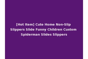[Hot Item] Cute Home Non-Slip Slippers Slide Funny Children Custom Spiderman Slides Slippers