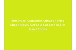 [Hot Item] Container Cheaper Price Mixed Bales Girl Low Cut Flat Board Used Shoes