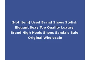 [Hot Item] Used Brand Shoes Stylish Elegant Sexy Top Quality Luxury Brand High Heels Shoes Sandals Bale Original Wholesale