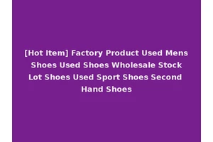 [Hot Item] Factory Product Used Mens Shoes Used Shoes Wholesale Stock Lot Shoes Used Sport Shoes Second Hand Shoes