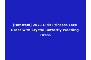 [Hot Item] 2023 Girls Princess Lace Dress with Crystal Butterfly Wedding Dress